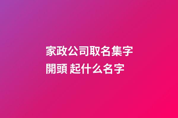 家政公司取名集字開頭 起什么名字